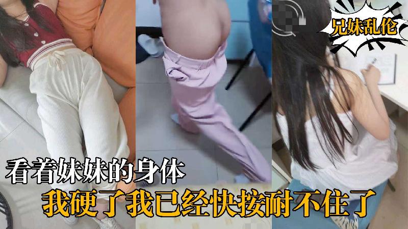 《兄妹亂倫》看著妹妹的身體我硬了我已經快按耐不住了