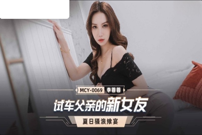 國產AV 麻豆傳媒 MCY0069 試車父親的新女友 李蓉蓉