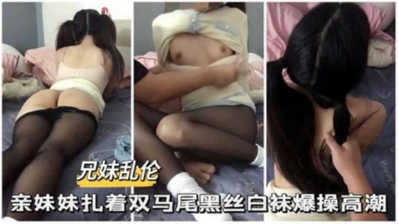 【兄妹亂倫】親妹妹紮著雙馬尾黑絲白襪爆操高潮