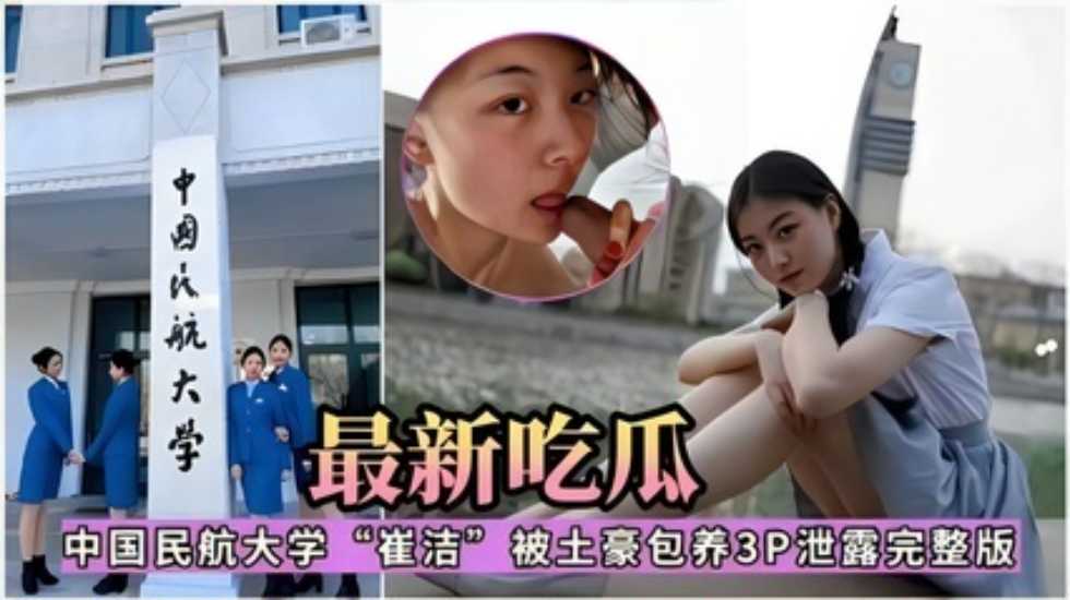 最新吃瓜，中國民航大學『崔潔』被土豪包養3P泄露完整版