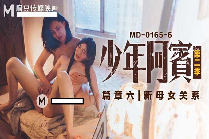 麻豆传媒 MD-0165-6 少年阿宾第六章 新母女关系 苏娅、沈娜娜