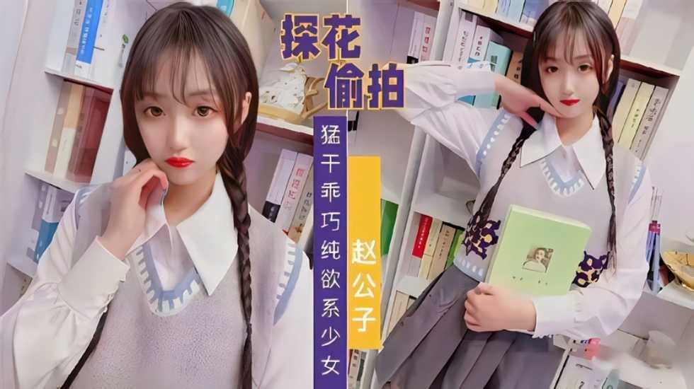 【探花偷拍】趙公子系列，知猛干乖巧純欲系少女