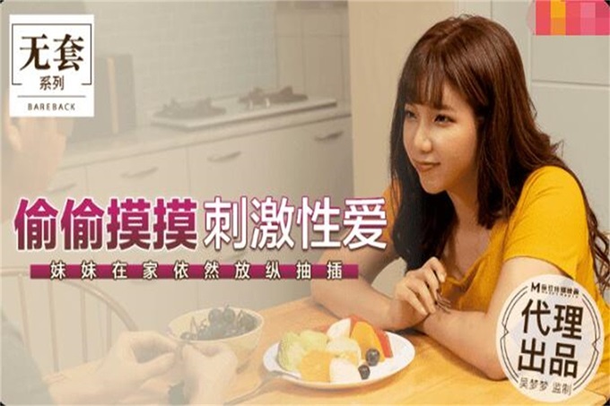 麻豆传媒豪乳女神「吴梦梦」无套系列-偷偷摸摸刺激性爱 妹妹在家